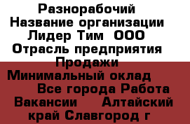 Разнорабочий › Название организации ­ Лидер Тим, ООО › Отрасль предприятия ­ Продажи › Минимальный оклад ­ 14 000 - Все города Работа » Вакансии   . Алтайский край,Славгород г.